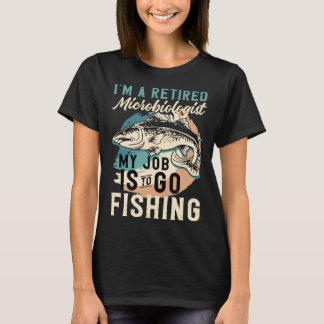 I'm A Retired Microbiologist My Job Is To Go Fishi Tシャツ