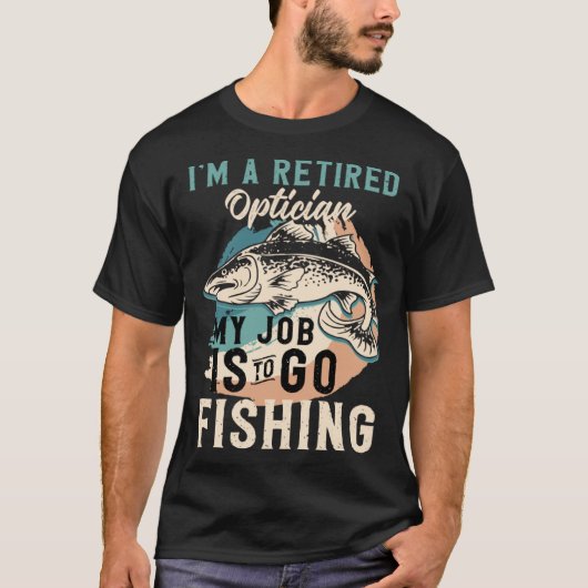I'm A Retired Optician My Job Is To Go Fishing Tシャツ (正面)