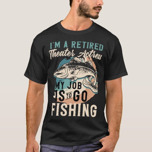 I'm A Retired Theater Actress My Job Is To Go Fish Tシャツ (正面)
