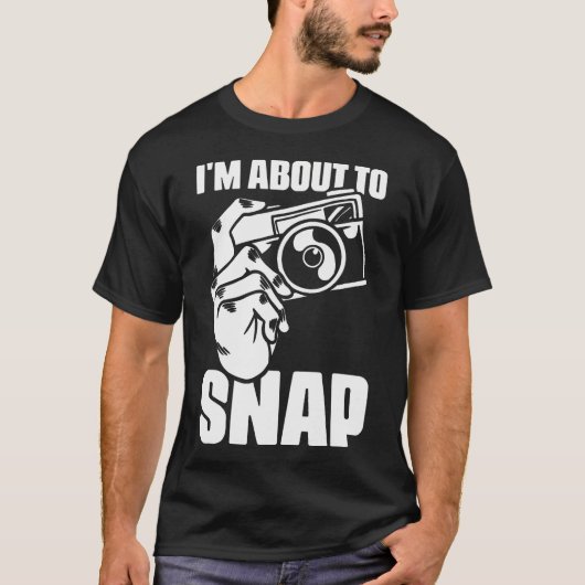 I'M About To Snap Photography Sayings For Camera P Tシャツ (正面)