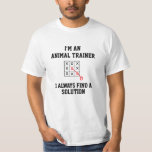 Im An Animal trainer I Always Find A Solution Tシャツ<br><div class="desc">Funny and awesome birthday gift for mothers day,  fathers day,  christmas , for mom,  dad,  lover,  husband and wife</div>