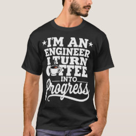 I'm An Engineer I Turn Coffee Into Progress Tシャツ