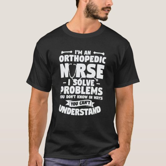 I'm An Orthopedic Nurse I Solve Problems You Don't Tシャツ (正面)