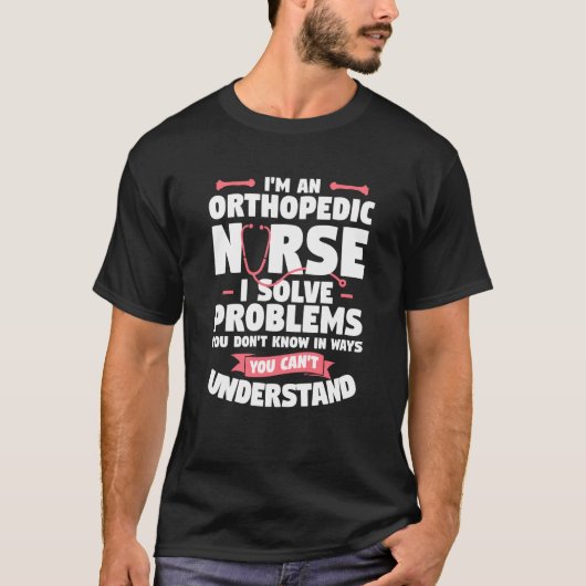 I'm An Orthopedic Nurse I Solve Problems You Don't Tシャツ (正面)