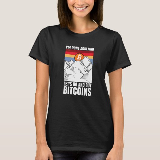 I'm done adulting let's go and buy Bitcoins   Tシャツ (正面)