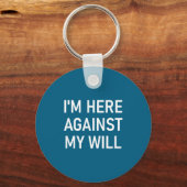 I'm Here Against My Will, Funny, Jokes, Sarcastic  キーホルダー (正面)