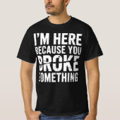 I'm Here Because You Broke Something Funny Tシャツ (正面)