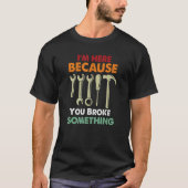 I'm Here Because You Broke Something Mechanic Fath Tシャツ (正面)