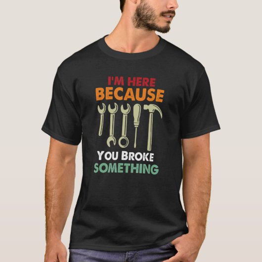 I'm Here Because You Broke Something Mechanic Fath Tシャツ (正面)