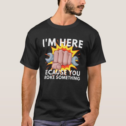 I'm Here Because You Broke Something Mechanic Serv Tシャツ (正面)