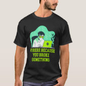 Im Here Because You Broke Something Tech Professio Tシャツ (正面)