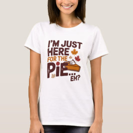 I'm Just Here For The Pie Eh? Funny Canadian Tシャツ