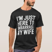 I'm Just Here To Embarrass My Wife Funny Husband  Tシャツ (正面)