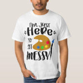 I'm Just Here To Get Messy Funny Art Teacher Artis Tシャツ (正面)