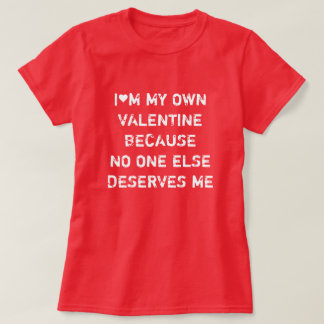 I'M MY OWN VALENTINE BECAUSE NO ONE ELSE DESERVES  Tシャツ