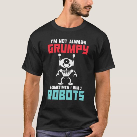 Im not always grumpy sometimes i build Robots Tシャツ (正面)