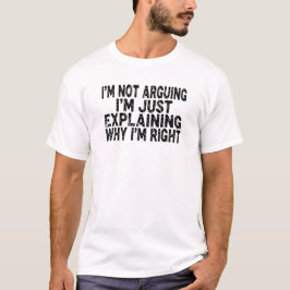 I'm Not Arguing I'm Just Explaining Why I'm Right  Tシャツ