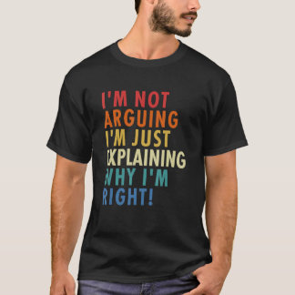I'm Not Arguing I'm Just Explaining Why I'm Right! Tシャツ