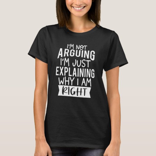I'm Not Arguing I'm Just Explaining Why I'm Right_ Tシャツ (正面)