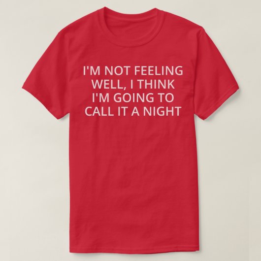 I'm Not Feeling Well, I Think I'm Going To Call It Tシャツ (デザイン正面)
