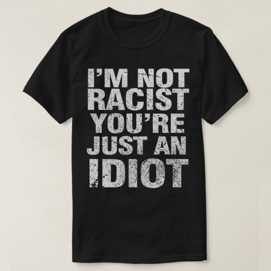 I'm Not Racist You're Just An Idiot  Tシャツ (デザイン正面)