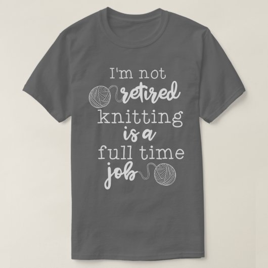 Im Not Retired Knitting Is A Full Time Job  Tシャツ (デザイン正面)