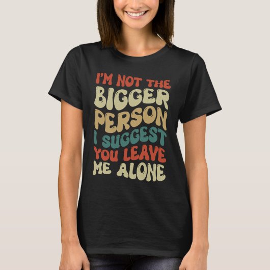 I'm Not The Bigger Person I Suggest You Leave Me A Tシャツ (正面)