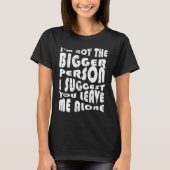 I'm Not The Bigger Person I Suggest You Leave Me A Tシャツ (正面)