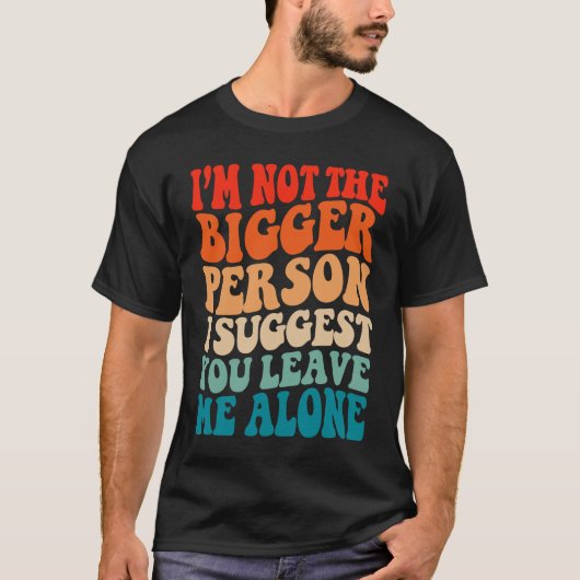 I'm Not The Bigger Person I Suggest You Leave Me A Tシャツ (正面)