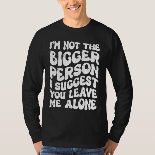 I'm Not The Bigger Person I Suggest You Leave Me A Tシャツ (正面)