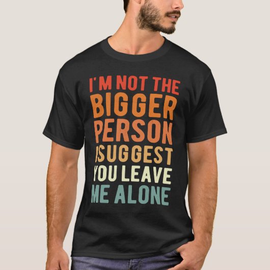 I'm Not The Bigger Person I Suggest You Leave Me A Tシャツ (正面)