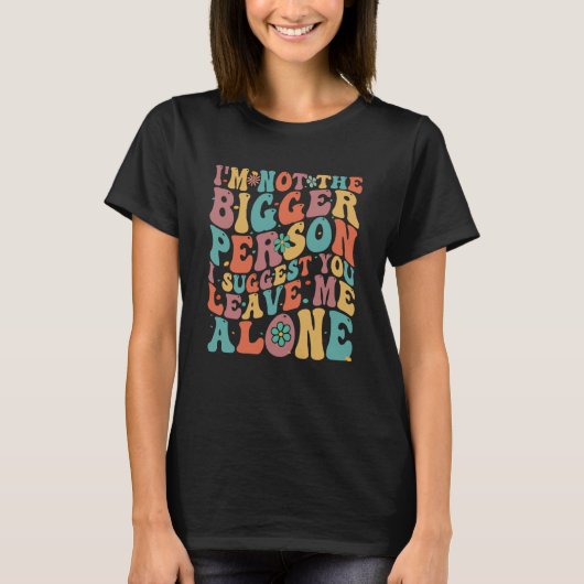 I'm Not The Bigger Person I Suggest You Leave Me A Tシャツ (正面)