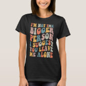 I'm Not The Bigger Person I Suggest You Leave Me A Tシャツ (正面)
