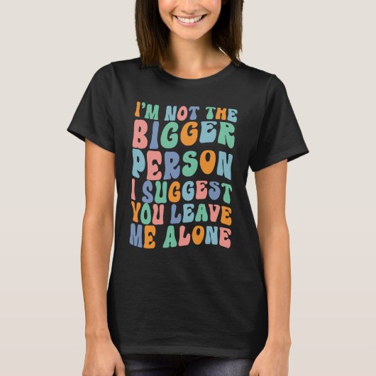 I'm Not The Bigger Person I Suggest You Leave Me A Tシャツ (正面)