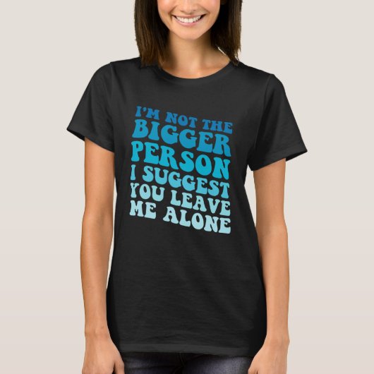 I'm Not The Bigger Person I Suggest You Leave Me A Tシャツ (正面)