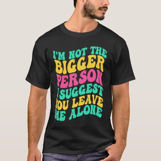 I'm Not The Bigger Person I Suggest You Leave Me A Tシャツ (正面)