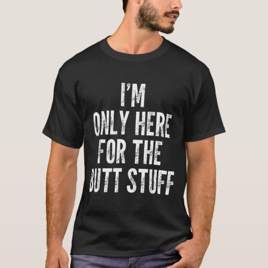 I'm Only Here For The Butt Stuff - Funny Saying No Tシャツ (正面)