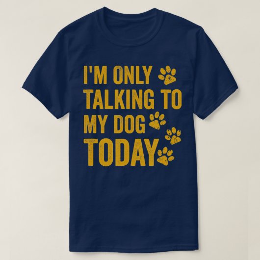 I'm Only Talking to My Dog Today  - 1  Tシャツ (デザイン正面)