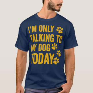 I'm Only Talking to My Dog Today  - 1  Tシャツ
