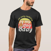 I'm Only Talking to My Dog Today Tシャツ (正面)