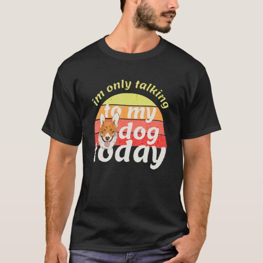 I'm Only Talking to My Dog Today Tシャツ (正面)