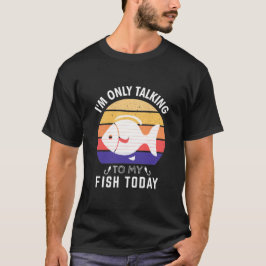 I'm Only Talking to My Fish Today: Fish Owner Tシャツ
