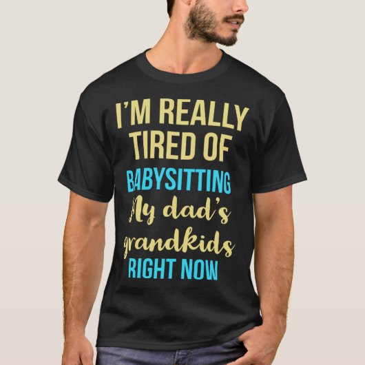 I'm really tired of babysitting my dad's grandkids tシャツ (正面)