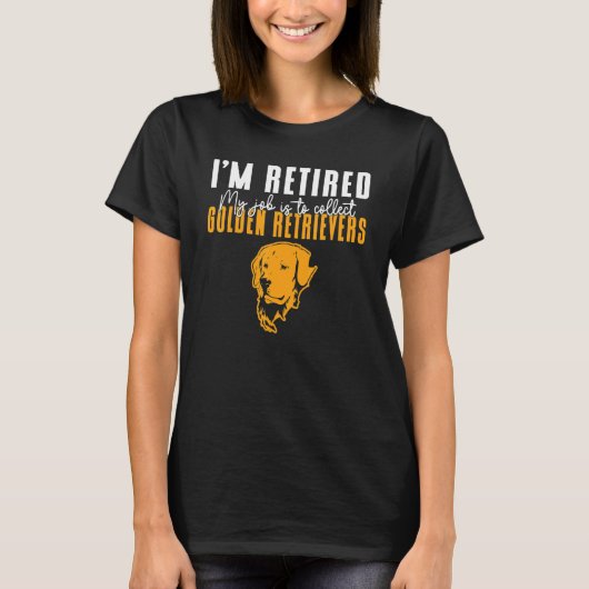Im retired my job is to collect Golden Retrievers Tシャツ (正面)