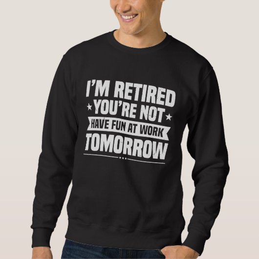 I'm Retired You're Not Have Fun At Work Tomorrow P スウェットシャツ (正面)