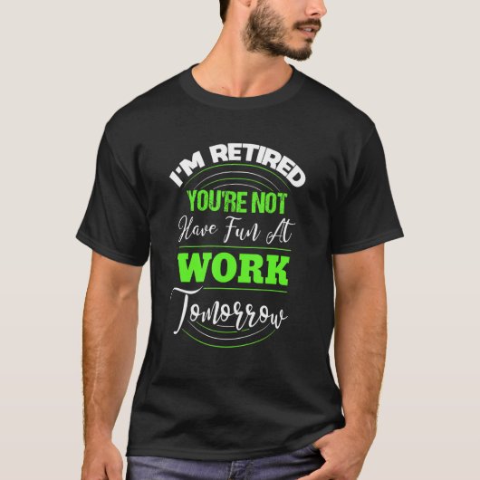 I'm Retired You're Not Have Fun At Work Tomorrow   Tシャツ (正面)