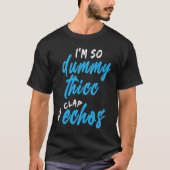 I'm So Dummy Thicc My Clap Echos Meme Tシャツ (正面)