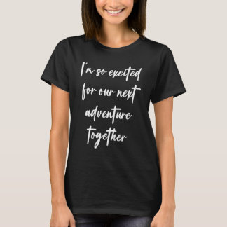 I'm so excited for our next adventure together tシャツ