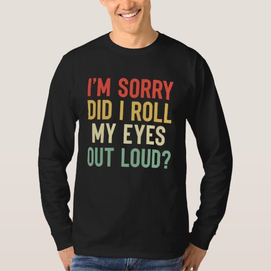 I'm Sorry Did I Roll My Eyes Out Loud  Sarcastic Tシャツ (正面)