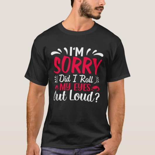 I'm Sorry Did I Roll My Eyes Out Loud  Sarcastic Tシャツ (正面)